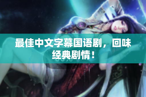 最佳中文字幕国语剧，回味经典剧情！