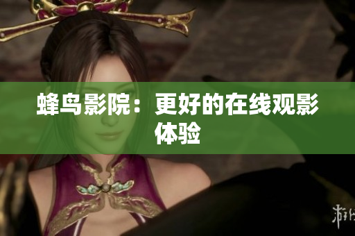 蜂鸟影院：更好的在线观影体验
