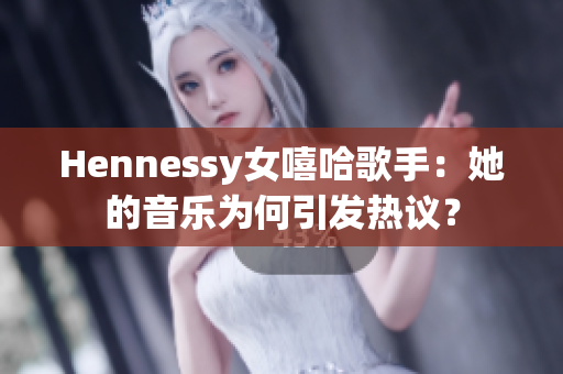 Hennessy女嘻哈歌手：她的音乐为何引发热议？