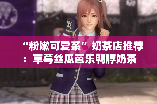 “粉嫩可爱系”奶茶店推荐：草莓丝瓜芭乐鸭脖奶茶