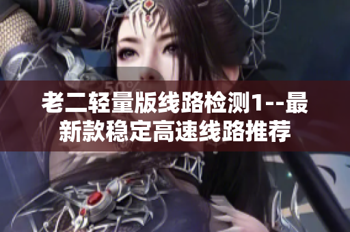 老二轻量版线路检测1--最新款稳定高速线路推荐