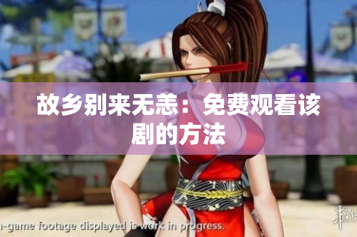 故乡别来无恙：免费观看该剧的方法