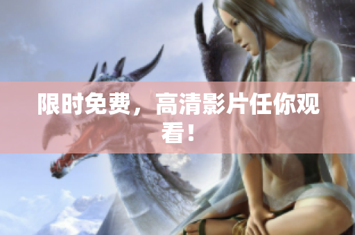 限时免费，高清影片任你观看！