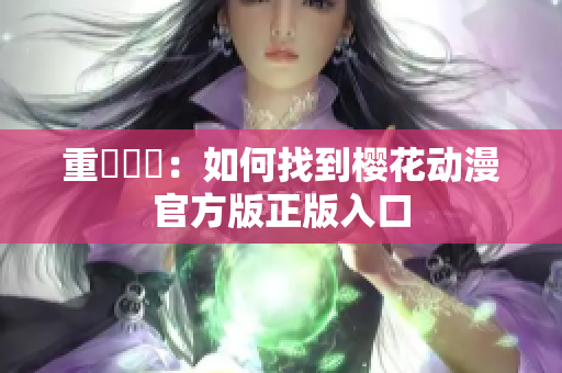 重寫標題：如何找到樱花动漫官方版正版入口