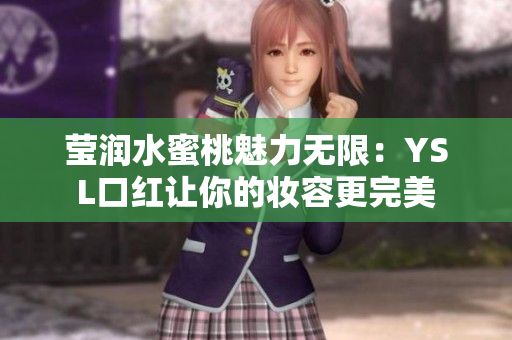 莹润水蜜桃魅力无限：YSL口红让你的妆容更完美