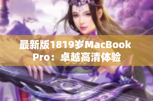 最新版1819岁MacBook Pro：卓越高清体验