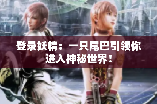 登录妖精：一只尾巴引领你进入神秘世界！