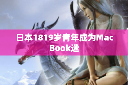 日本1819岁青年成为MacBook迷