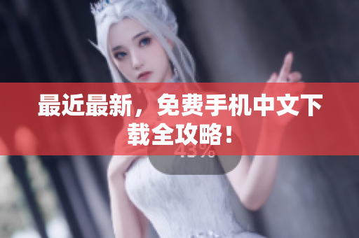 最近最新，免费手机中文下载全攻略！