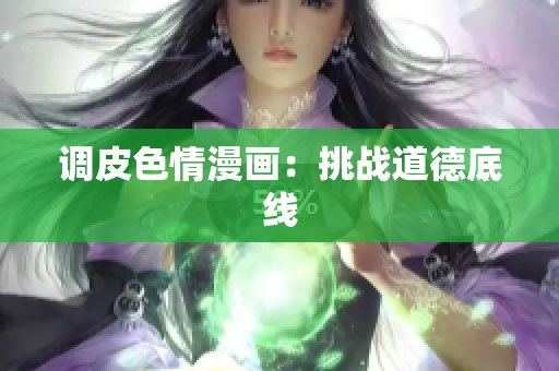 调皮色情漫画：挑战道德底线