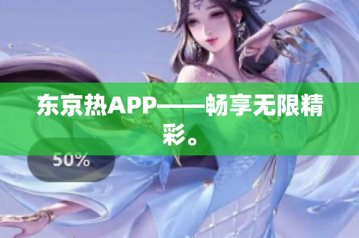 东京热APP——畅享无限精彩。