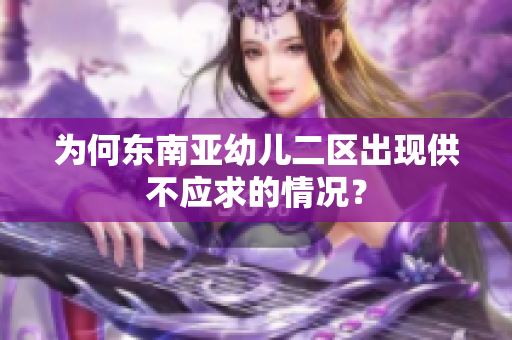 为何东南亚幼儿二区出现供不应求的情况？