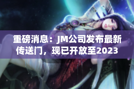 重磅消息：JM公司发布最新传送门，现已开放至2023！