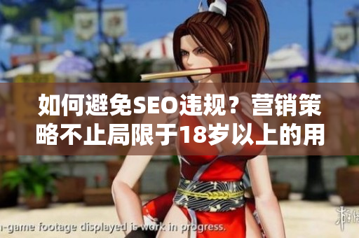 如何避免SEO违规？营销策略不止局限于18岁以上的用户