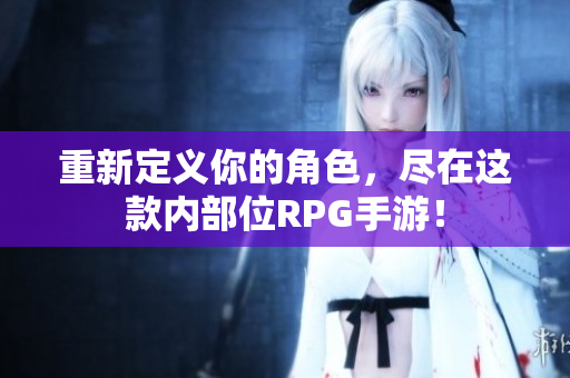 重新定义你的角色，尽在这款内部位RPG手游！