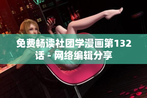 免费畅读社团学漫画第132话 - 网络编辑分享