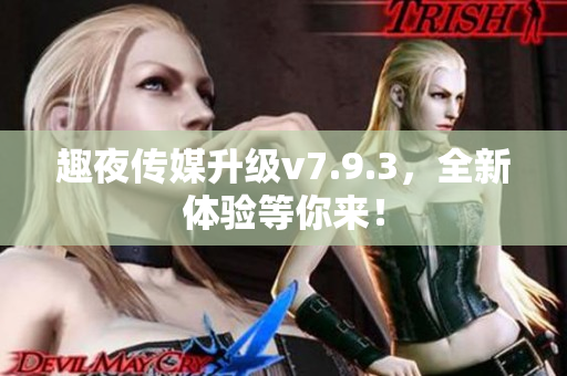 趣夜传媒升级v7.9.3，全新体验等你来！