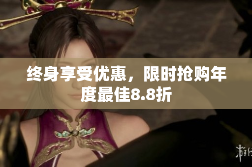 终身享受优惠，限时抢购年度最佳8.8折