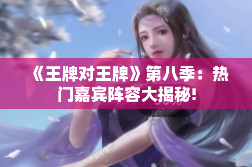 《王牌对王牌》第八季：热门嘉宾阵容大揭秘!