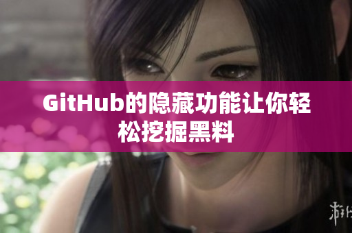GitHub的隐藏功能让你轻松挖掘黑料