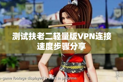 测试扶老二轻量版VPN连接速度步骤分享