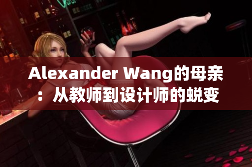 Alexander Wang的母亲：从教师到设计师的蜕变