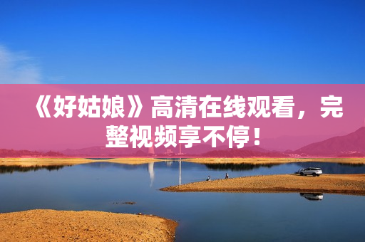 《好姑娘》高清在线观看，完整视频享不停！