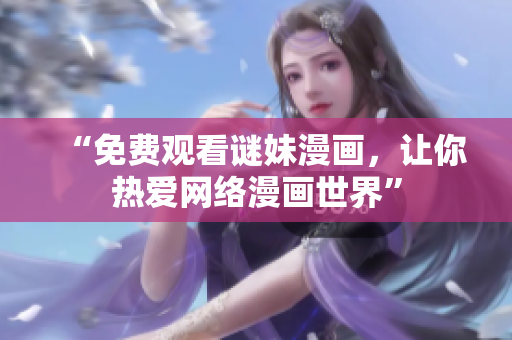 “免费观看谜妹漫画，让你热爱网络漫画世界”