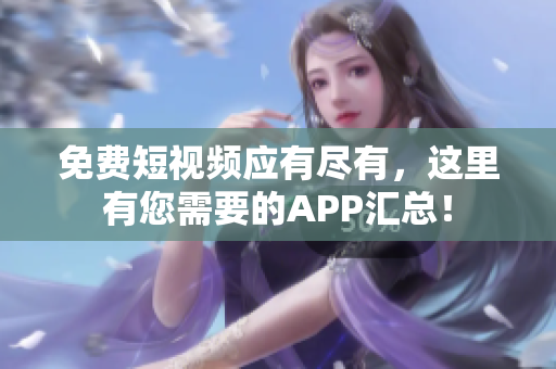 免费短视频应有尽有，这里有您需要的APP汇总！