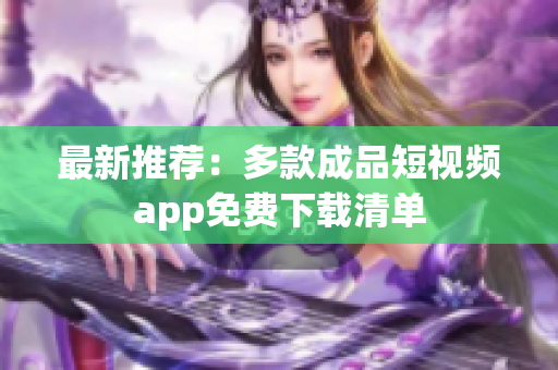 最新推荐：多款成品短视频app免费下载清单