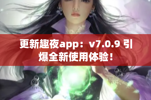 更新趣夜app：v7.0.9 引爆全新使用体验！