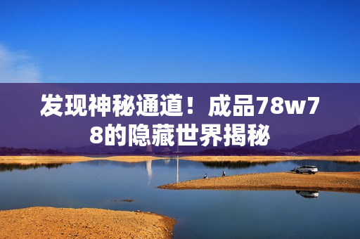 发现神秘通道！成品78w78的隐藏世界揭秘
