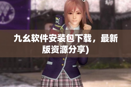 九幺软件安装包下载，最新版资源分享)