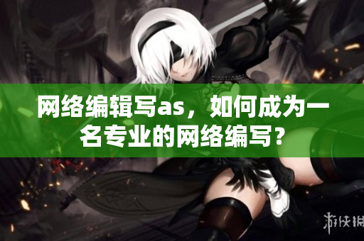网络编辑写as，如何成为一名专业的网络编写？