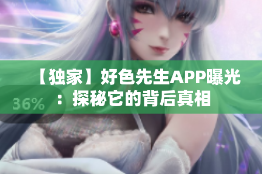 【独家】好色先生APP曝光：探秘它的背后真相