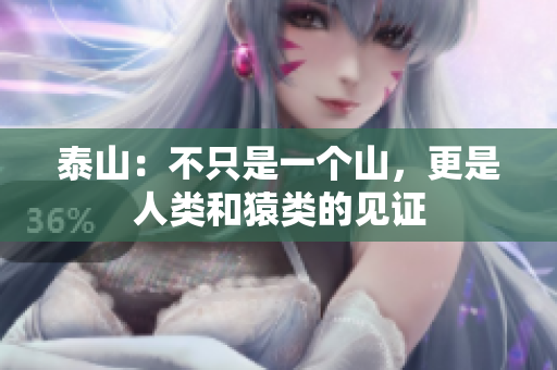 泰山：不只是一个山，更是人类和猿类的见证