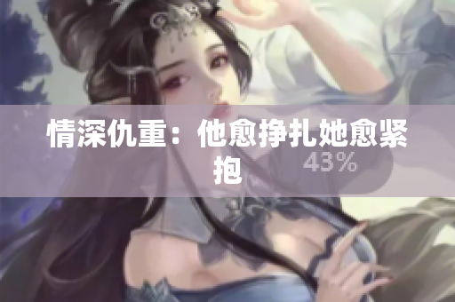 情深仇重：他愈挣扎她愈紧抱