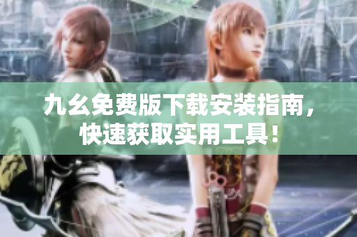 九幺免费版下载安装指南，快速获取实用工具！