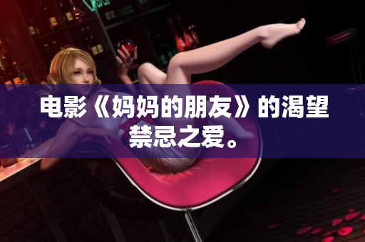 电影《妈妈的朋友》的渴望禁忌之爱。