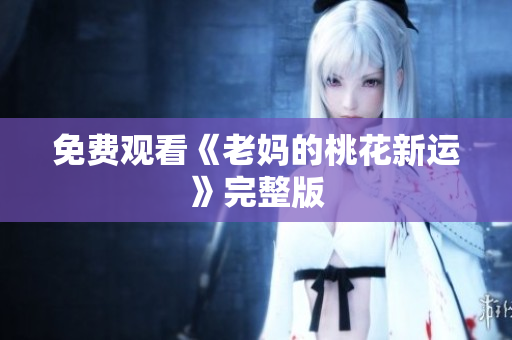 免费观看《老妈的桃花新运》完整版