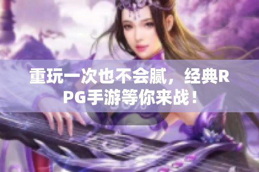 重玩一次也不会腻，经典RPG手游等你来战！