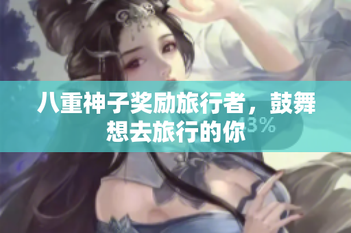 八重神子奖励旅行者，鼓舞想去旅行的你