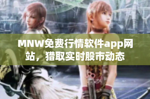 MNW免费行情软件app网站，猎取实时股市动态