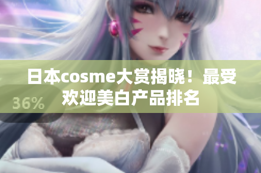 日本cosme大赏揭晓！最受欢迎美白产品排名