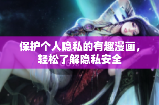 保护个人隐私的有趣漫画，轻松了解隐私安全