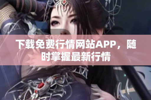 下载免费行情网站APP，随时掌握最新行情