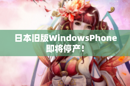 日本旧版WindowsPhone即将停产！