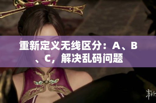重新定义无线区分：A、B、C，解决乱码问题