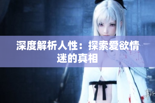 深度解析人性：探索爱欲情迷的真相