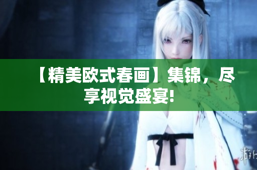 【精美欧式春画】集锦，尽享视觉盛宴!